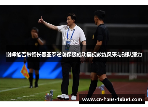 谢晖能否带领长春亚泰逆袭保级成功展现教练风采与球队潜力