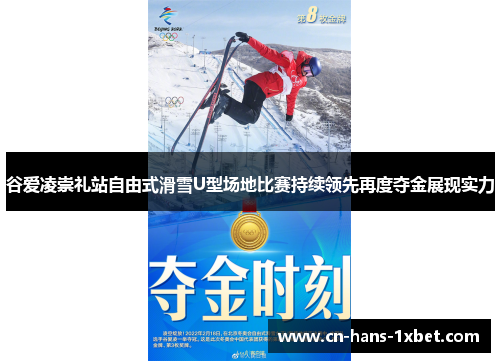 谷爱凌崇礼站自由式滑雪U型场地比赛持续领先再度夺金展现实力