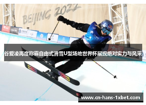 谷爱凌再度称霸自由式滑雪U型场地世界杯展现绝对实力与风采