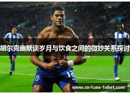 胡尔克幽默谈岁月与饮食之间的微妙关系探讨