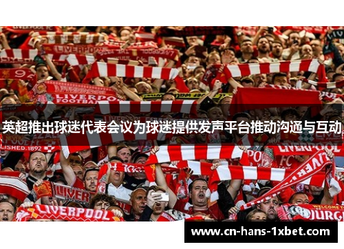 英超推出球迷代表会议为球迷提供发声平台推动沟通与互动