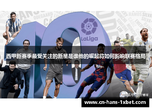 西甲新赛季最受关注的新星是谁他的崛起将如何影响联赛格局