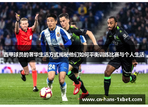 西甲球员的奢华生活方式揭秘他们如何平衡训练比赛与个人生活