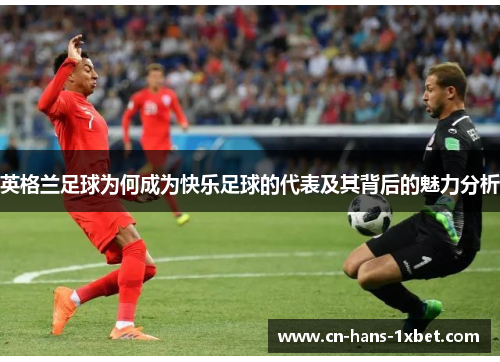 英格兰足球为何成为快乐足球的代表及其背后的魅力分析