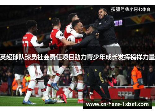 英超球队球员社会责任项目助力青少年成长发挥榜样力量