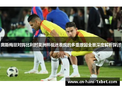 奥斯梅恩对阵比利时美洲杯低迷表现的多重原因全景深度解析探讨
