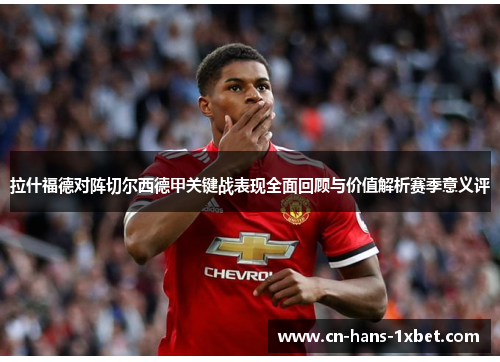 拉什福德对阵切尔西德甲关键战表现全面回顾与价值解析赛季意义评