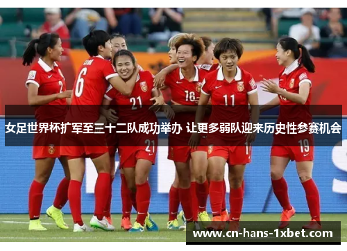 女足世界杯扩军至三十二队成功举办 让更多弱队迎来历史性参赛机会