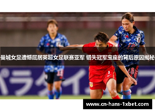 曼城女足遗憾屈居英超女足联赛亚军 错失冠军宝座的背后原因揭秘