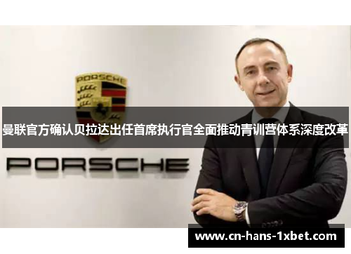 曼联官方确认贝拉达出任首席执行官全面推动青训营体系深度改革