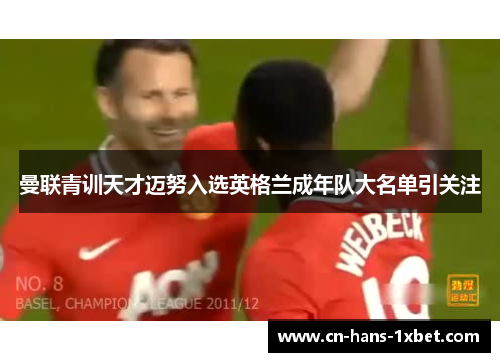 曼联青训天才迈努入选英格兰成年队大名单引关注