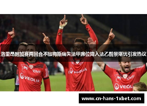 洛里昂附加赛两回合不敌梅斯痛失法甲席位降入法乙前景堪忧引发热议