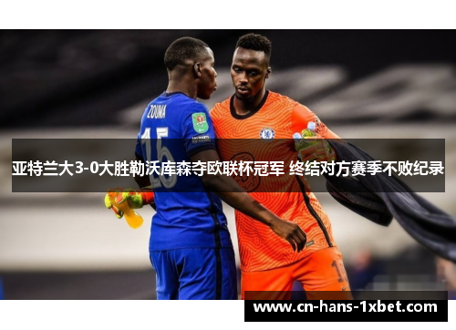 亚特兰大3-0大胜勒沃库森夺欧联杯冠军 终结对方赛季不败纪录