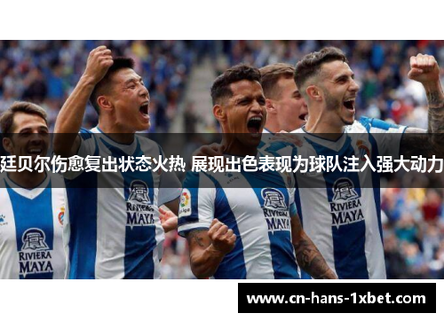 廷贝尔伤愈复出状态火热 展现出色表现为球队注入强大动力
